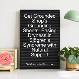 Get Grounded Shop's Grounding Sheets: Easing Dryness in Sjögren's Syndrome with Natural Support